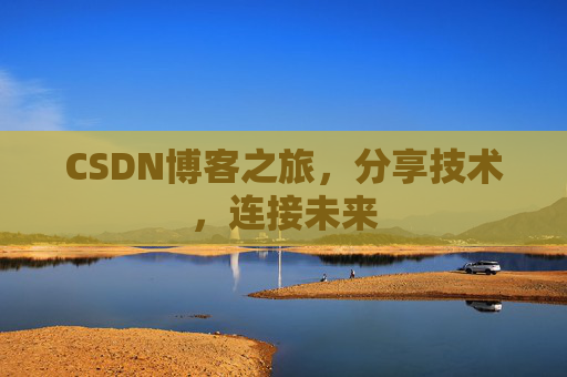 CSDN博客之旅，分享技术，连接未来