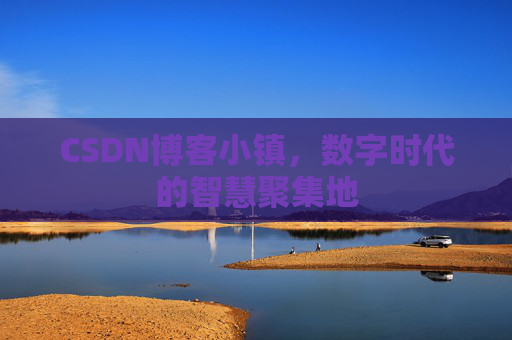 CSDN博客小镇，数字时代的智慧聚集地